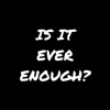 "Is It Ever Enough?"