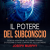 Il Potere del Subconscio: Tecniche scientifiche che ti permetteranno di utilizzare le forze illimitate del tuo Subconscio - Joseph Murphy