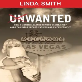 Unwanted: How a Mother Learned to Turn Shame, Grief, and Fear into Purpose, Passion, and Empowerment (Unabridged)