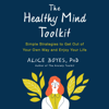 The Healthy Mind Toolkit: Simple Strategies to Get Out of Your Own Way and Enjoy Your Life (Unabridged) - Alice Boyes, Ph.D