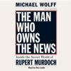 The Man Who Owns the News: Inside the Secret World of Rupert Murdoch (Abridged) - Michael Wolff