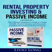Rental Property Investing & Passive Income: (2 Books in 1) The Ultimate Beginner’s Guide to Create Wealth, Passive Income and Financial Freedom Investing in Rental Property (Unabridged) - Livio Long