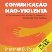 Comunicação Não-Violenta: Técnicas para aprimorar relacionamentos pessoais e profissionais (Unabridged)