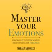 Master Your Emotions: A Practical Guide to Overcome Negativity and Better Manage Your Feelings (Unabridged) - Thibaut Meurisse Cover Art