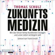 Zukunftsmedizin: Wie das Silicon Valley Krankheiten besiegen und unser Leben verlängern will - Thomas Schulz