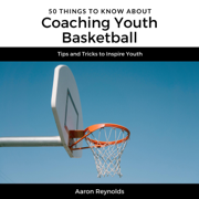 50 Things to Know About Coaching Youth Basketball: Tips and Tricks to Inspire Youth (Unabridged)