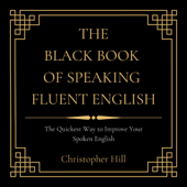 The Black Book of Speaking Fluent English: The Quickest Way to Improve Your Spoken English (Unabridged)