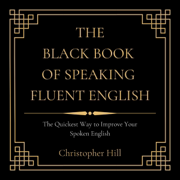 The Black Book of Speaking Fluent English: The Quickest Way to Improve Your Spoken English (Unabridged)