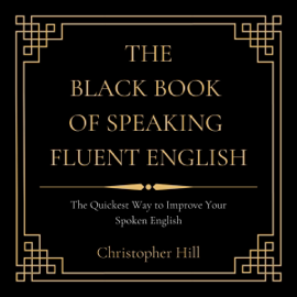 The Black Book of Speaking Fluent English: The Quickest Way to Improve Your Spoken English (Unabridged)