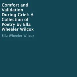 Comfort and Validation During Grief: A Collection of Poetry by Ella Wheeler Wilcox (Unabridged)