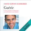 Guérir le stress, l'anxiété, la dépression sans médicaments, ni psychanalyse - David Servan-Schreiber