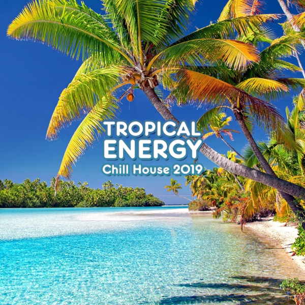 Tropical Energy – Chill House 2019: Euphoric Balearic Vibes, Beach Party, Summer Feelings