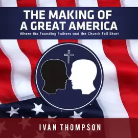 The Making of a Great America: Where the Founding Fathers and the Church Fell Short (Unabridged)
