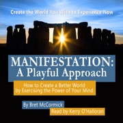 Manifestation: A Playful Approach: How to Create a Better World by Exercising the Power of Your Own Mind (Unabridged) - Bret Anthony McCormick