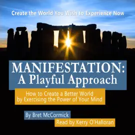 Manifestation: A Playful Approach: How to Create a Better World by Exercising the Power of Your Own Mind (Unabridged)