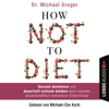 How Not to Diet - Gesund abnehmen und dauerhaft schlank bleiben dank neuester wissenschaftlich bewiesener Erkenntnisse (Gekürzt) - Michael Greger