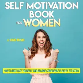 Self Motivation Book for Women: How to Motivate Yourself and Become Confidence in Every Situation (Unabridged)