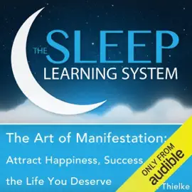 The Art of Manifestation: Attract Happiness, Success, and the Life You Deserve with Hypnosis, Meditation, Relaxation, and Affirmations (The Sleep Learning System)
