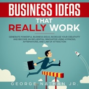 Business Ideas That Really Work: Generate Powerful Business Ideas, Increase Your Creativity and Become an Influential Innovator Using Hypnosis, Affirmations, and Law of Attraction (Original Recording) - George Nathan, Jr.