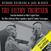 The Filthy Thirteen: From the Dustbowl to Hitler's Eagle’s Nest - The True Story of the101st Airborne's Most Legendary Squad of Combat Paratroopers (Unabridged)