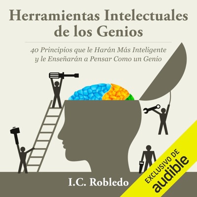 Herramientas Intelectuales de los Genios [Intellectual Tools of the Geniuses]: 40 Principios que le Harán Más Inteligente y le Enseñarán a Pensar Como un Genio [40 Principles That Will Make You Smarter and Teach You to Think Like a Genius] (Unabridged