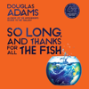 So Long, and Thanks for All the Fish - Douglas Adams