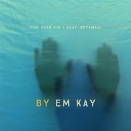 Tum Durr Ho (feat. BetaMax) Em Kay