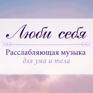 Люби себя - Расслабляющая музыка для ума и тела, для расслабления нервной системы и медитации