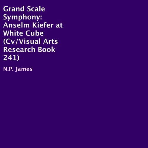 Grand Scale Symphony: Anselm Kiefer at White Cube: Cv/Visual Arts Research, Book 241 (Unabridged) cover