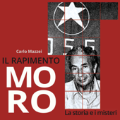 Il rapimento Moro: La storia e i misteri - Carlo Mazzei