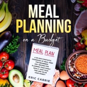 Meal Planning on a Budget: A 30-Days Fantastic Cookbook of Meal Prep for Beginners. 100+ Recipes for Planning Your Family Meals. Save Your Time and Value Your Money! (Unabridged) - Eric Carrie