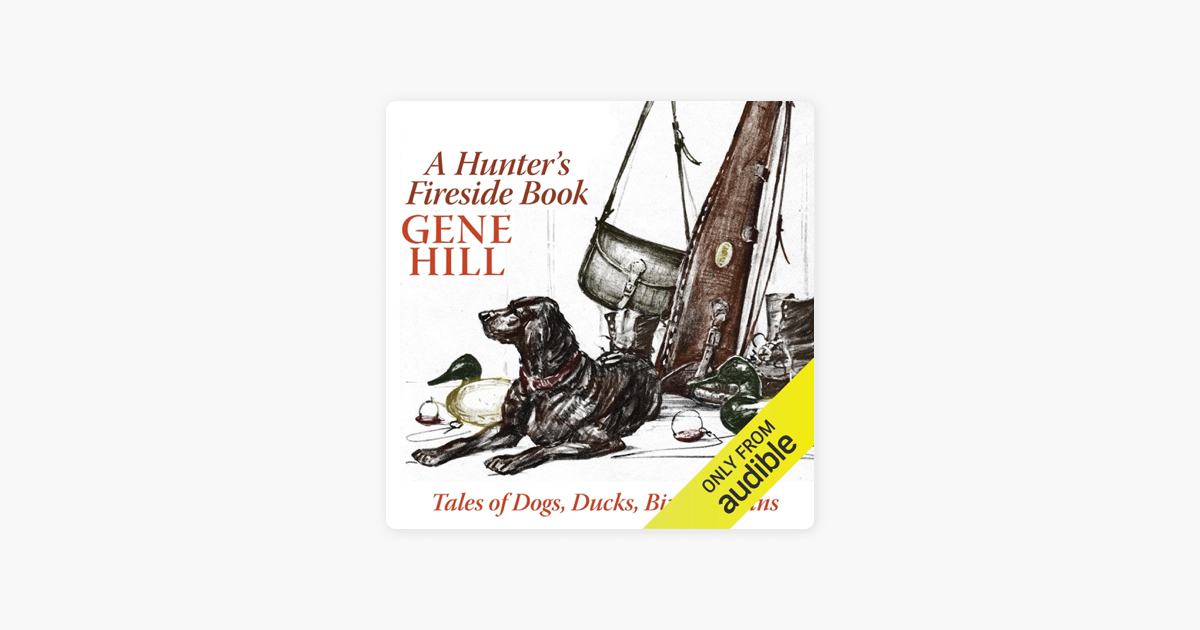 A Hunter's Fireside Book: Tales of Dogs, Ducks, Birds, & Guns (Unabridged) - Gene Hill A Hunter's Fireside Book: Tales of Dogs, Ducks, Birds, & Guns (Unabridged) - Gene Hill