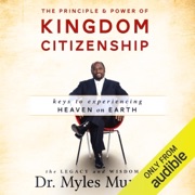 The Principle and Power of Kingdom Citizenship: Keys to Experiencing Heaven on Earth (Unabridged) - Dr. Myles Munroe