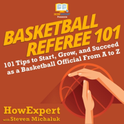 Basketball Referee 101: 101 Tips to Start, Grow, and Succeed as a Basketball Official from A to Z (Unabridged)
