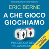 A che gioco giochiamo: Psicologia delle relazioni umane - Eric Berne