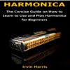 Harmonica: The Concise Guide on How to Learn to Use and Play Harmonica for Beginners (Unabridged) - Irvin Harris