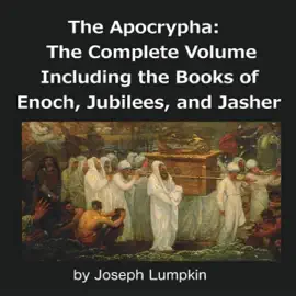 The Apocrypha: The Complete Volume: Including the Books of Enoch, Jubilees, and Jasher (Unabridged)