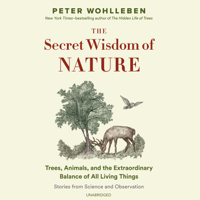Peter Wohlleben - The Secret Wisdom of Nature: Trees, Animals, and the Extraordinary Balance of All Living Things-Stories from Science and Observation artwork