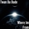 Where Im From - Twan da Dude lyrics