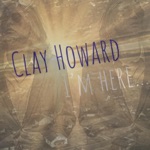 Clay Howard - I'm Here..