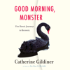 Good Morning, Monster: Five Heroic Journeys to Recovery (Unabridged) - Catherine Gildiner