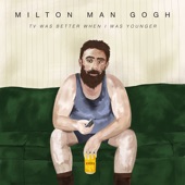 Milton Man Gogh - Tv Was Better When I Was Younger