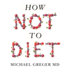 How Not to Diet - Michael Greger