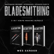 Knife Making: Beginner + Intermediate + Advanced Guide to Bladesmithing: 3-in-1 Knife Making Bundle (Unabridged)