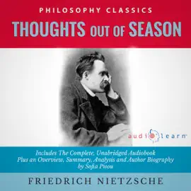 Thoughts Out of Season by Friedrich Nietzsche - The Complete Work Plus an Overview, Summary, Analysis and Author Biography (Unabridged)