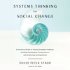 Systems Thinking For Social Change: A Practical Guide to Solving Complex Problems, Avoiding Unintended Consequences, and Achieving Lasting Results - David Peter Stroh
