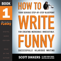 How to Write Funny: Your Serious, Step-By-Step Blueprint for Creating Incredibly, Irresistibly, Successfully Hilarious Writing, Book 1 (Unabridged) - Scott Dikkers Cover Art