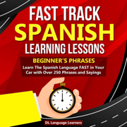 Fast Track Spanish Learning Lessons: Beginner's Phrases: Learn the Spanish Language Fast in Your Car with Over 250 Phrases and Sayings (Unabridged)