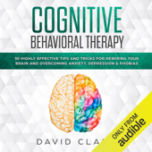 Cognitive Behavioral Therapy: 30 Highly Effective Tips and Tricks for Rewiring Your Brain and Overcoming Anxiety, Depression &amp; Phobias (Psychotherapy) (Unabridged) - David Clark Cover Art