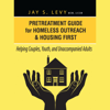 Pretreatment Guide for Homeless Outreach & Housing First: Helping Couples, Youth, and Unaccompanied Adults (Unabridged) - Jay S. Levy